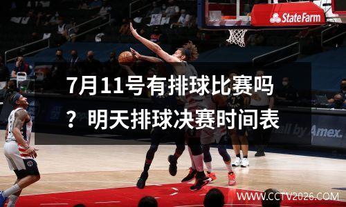 7月11号有排球比赛吗？明天排球决赛时间表