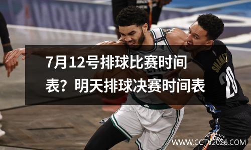 7月12号排球比赛时间表？明天排球决赛时间表