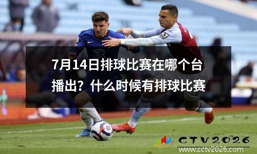 7月14日排球比赛在哪个台播出？什么时候有排球比赛