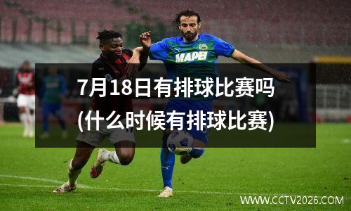7月18日有排球比赛吗(什么时候有排球比赛)