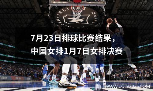 7月23日排球比赛结果，中国女排1月7日女排决赛