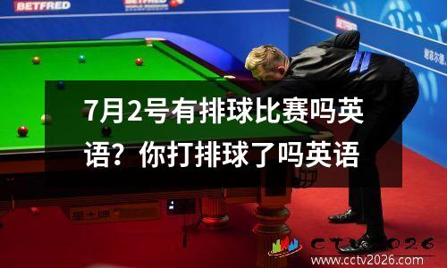 7月2号有排球比赛吗英语？你打排球了吗英语