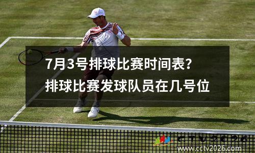 7月3号排球比赛时间表？排球比赛发球队员在几号位