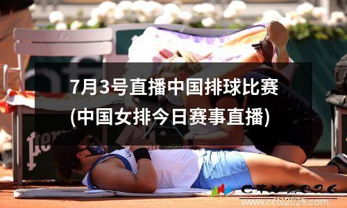 7月3号直播中国排球比赛(中国女排今日赛事直播)