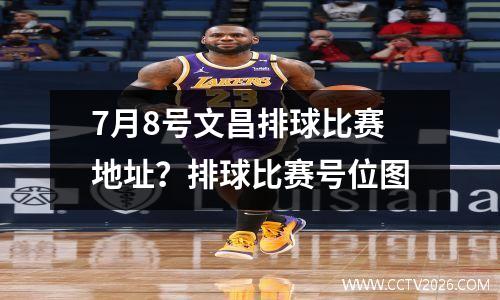 7月8号文昌排球比赛地址？排球比赛号位图
