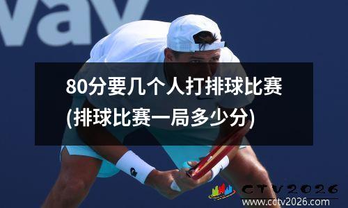 80分要几个人打排球比赛(排球比赛一局多少分)