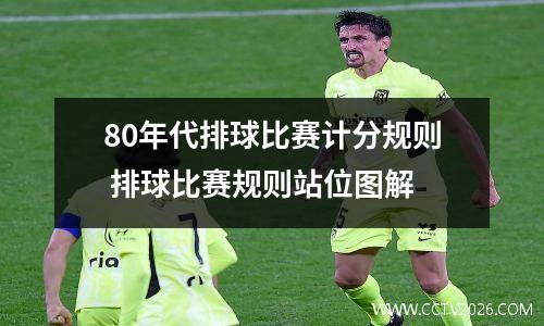 80年代排球比赛计分规则 排球比赛规则站位图解