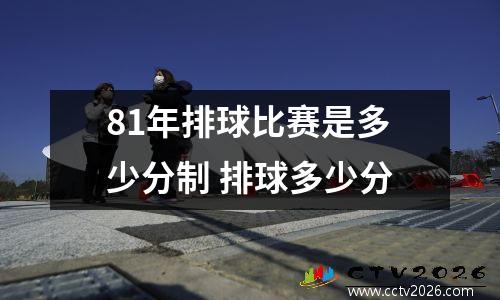 81年排球比赛是多少分制 排球多少分