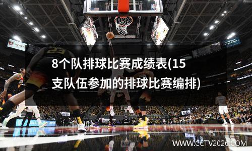 8个队排球比赛成绩表(15支队伍参加的排球比赛编排)