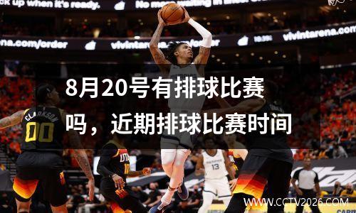 8月20号有排球比赛吗，近期排球比赛时间