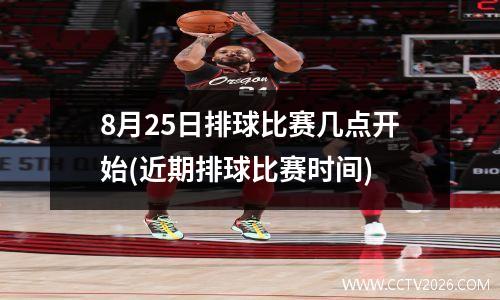 8月25日排球比赛几点开始(近期排球比赛时间)