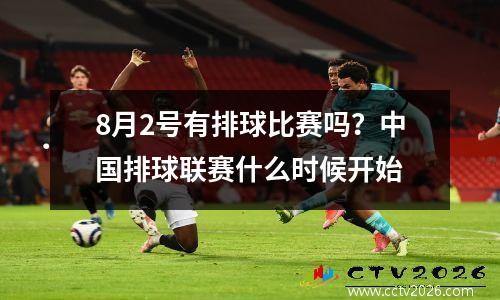 8月2号有排球比赛吗？中国排球联赛什么时候开始
