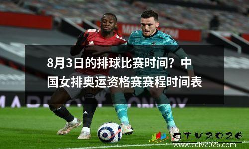 8月3日的排球比赛时间？中国女排奥运资格赛赛程时间表