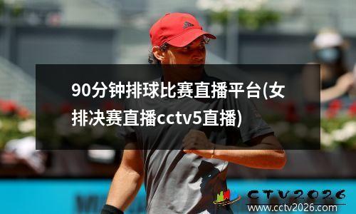 90分钟排球比赛直播平台(女排决赛直播cctv5直播)