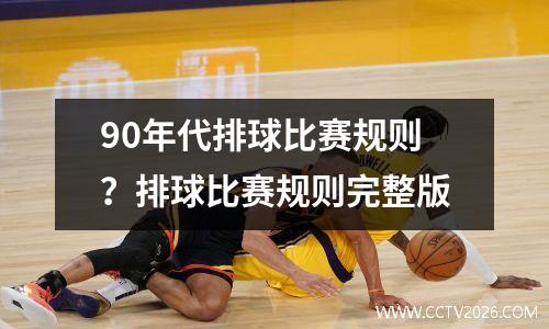 90年代排球比赛规则？排球比赛规则完整版