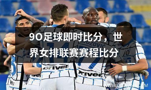 9O足球即时比分，世界女排联赛赛程比分