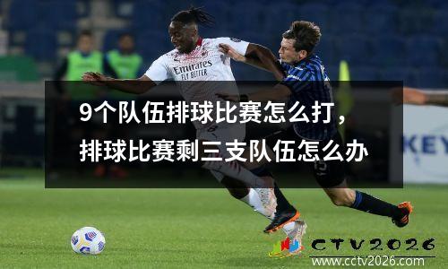 9个队伍排球比赛怎么打，排球比赛剩三支队伍怎么办