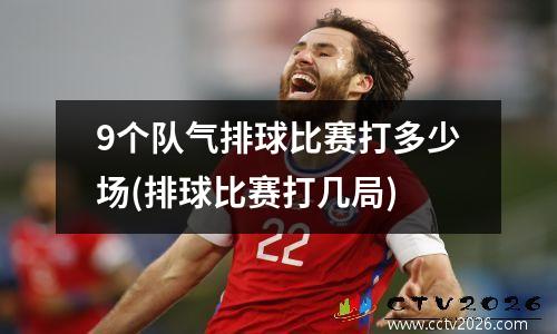 9个队气排球比赛打多少场(排球比赛打几局)
