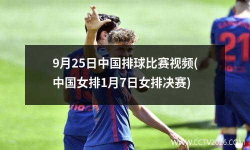 9月25日中国排球比赛视频(中国女排1月7日女排决赛)