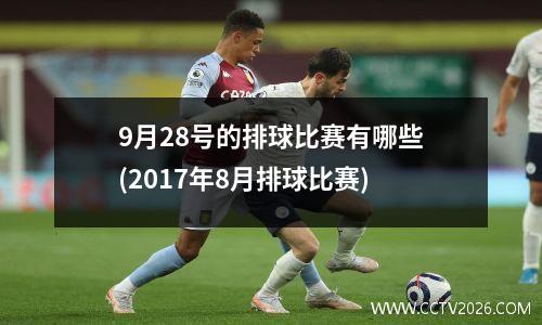 9月28号的排球比赛有哪些(2017年8月排球比赛)