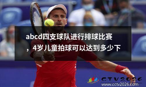 abcd四支球队进行排球比赛，4岁儿童拍球可以达到多少下