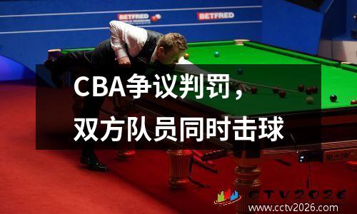 CBA争议判罚，双方队员同时击球