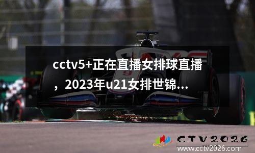 cctv5+正在直播女排球直播，2023年u21女排世锦赛哪里看