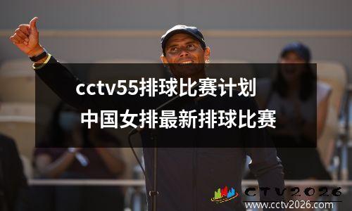 cctv55排球比赛计划 中国女排最新排球比赛