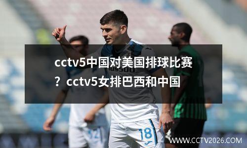 cctv5中国对美国排球比赛？cctv5女排巴西和中国