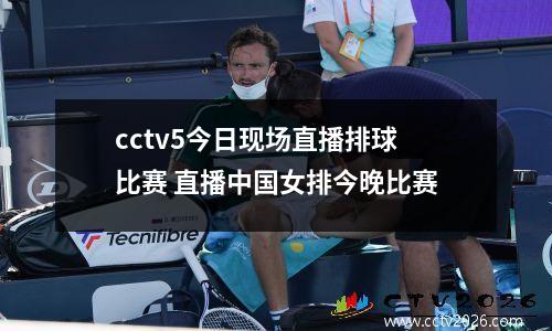 cctv5今日现场直播排球比赛 直播中国女排今晚比赛