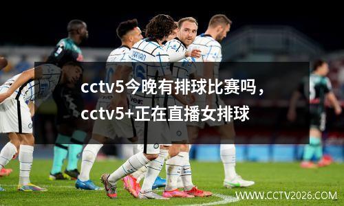 cctv5今晚有排球比赛吗，cctv5+正在直播女排球