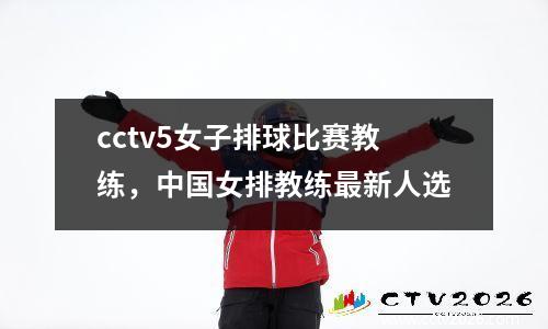 cctv5女子排球比赛教练，中国女排教练最新人选