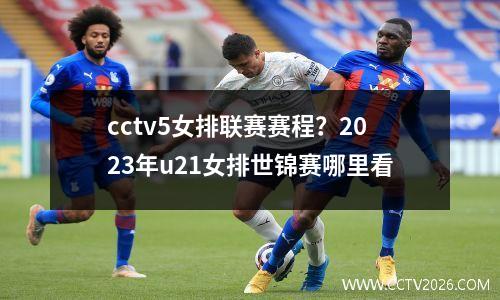 cctv5女排联赛赛程？2023年u21女排世锦赛哪里看