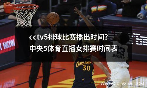 cctv5排球比赛播出时间？中央5体育直播女排赛时间表
