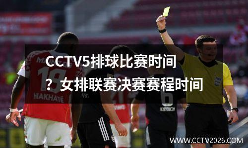 CCTV5排球比赛时间？女排联赛决赛赛程时间