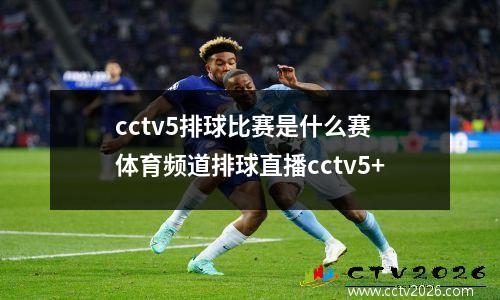 cctv5排球比赛是什么赛 体育频道排球直播cctv5+
