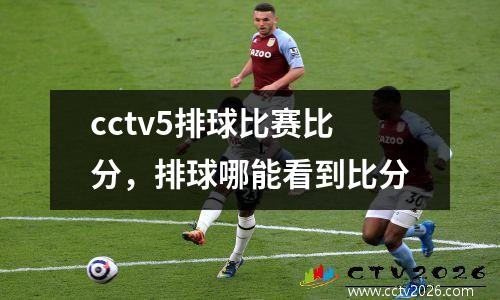 cctv5排球比赛比分，排球哪能看到比分