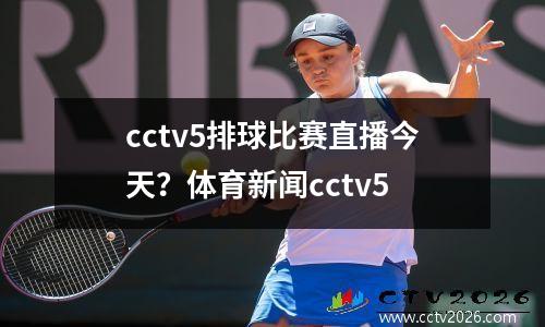 cctv5排球比赛直播今天？体育新闻cctv5
