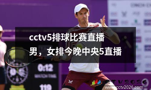 cctv5排球比赛直播男，女排今晚中央5直播