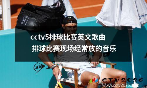 cctv5排球比赛英文歌曲 排球比赛现场经常放的音乐
