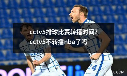 cctv5排球比赛转播时间？cctv5不转播nba了吗