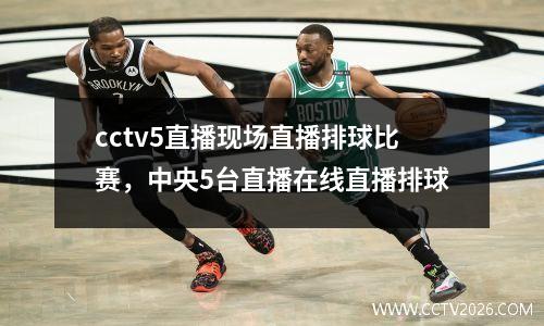cctv5直播现场直播排球比赛，中央5台直播在线直播排球
