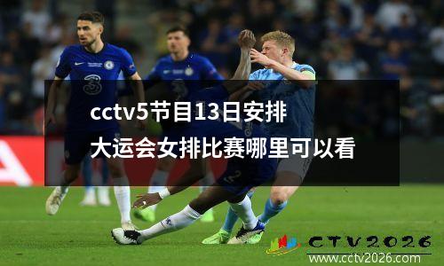 cctv5节目13日安排 大运会女排比赛哪里可以看