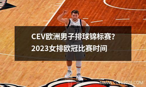 CEV欧洲男子排球锦标赛？2023女排欧冠比赛时间