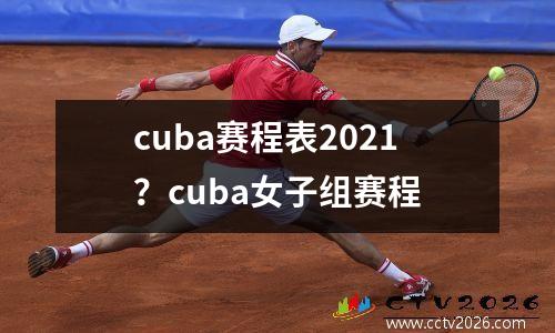 cuba赛程表2021？cuba女子组赛程