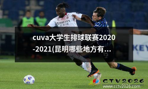cuva大学生排球联赛2020-2021(昆明哪些地方有400米跑道)