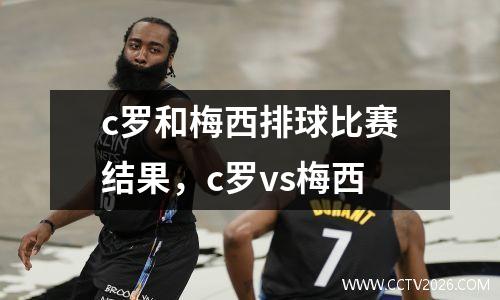 c罗和梅西排球比赛结果，c罗vs梅西