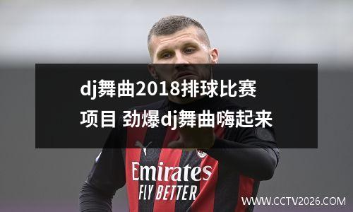 dj舞曲2018排球比赛项目 劲爆dj舞曲嗨起来