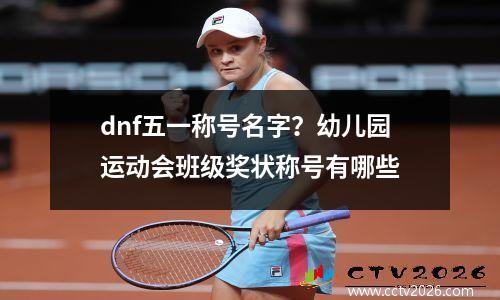 dnf五一称号名字？幼儿园运动会班级奖状称号有哪些