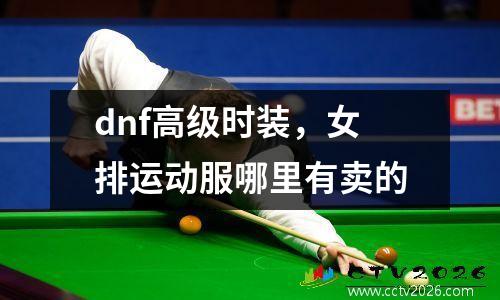 dnf高级时装，女排运动服哪里有卖的